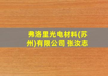 弗洛里光电材料(苏州)有限公司 张汝志